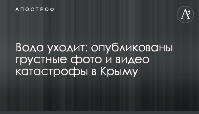 Вода йде: опубліковано сумні фото і відео катастрофи в Криму