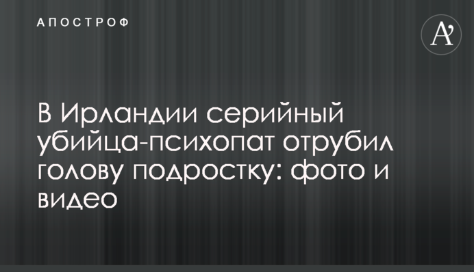 В Ірландії серійний вбивця-психопат відрубав голову підлітку: фото і відео