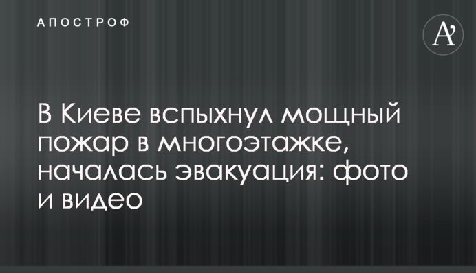 У Києві спалахнула потужна пожежа в багатоповерхівці, почалася евакуація: фото і відео