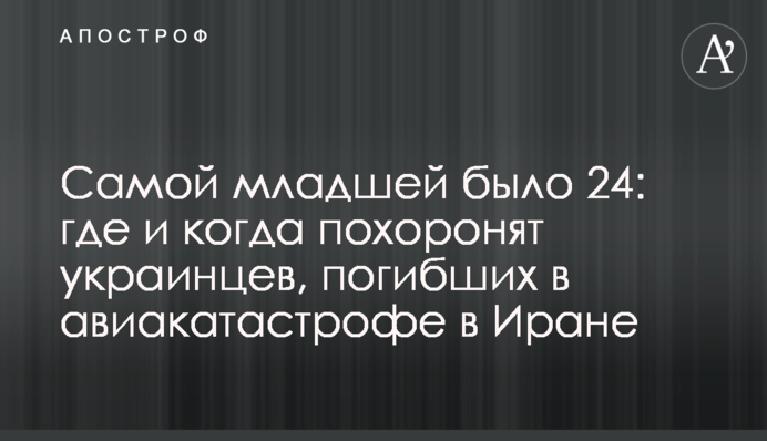 Самой младшей было 24: где и когда похоронят украинцев,  погибших в авиакатастрофе в Иране
