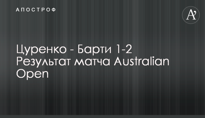 Цуренко - Барти 1-2 Результат матча Australian Open