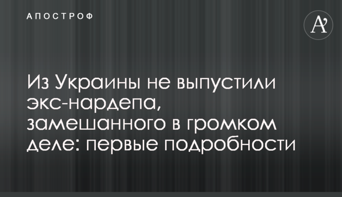 Из Украины не выпустили экс-нардепа, замешанного в громком деле: первые подробности