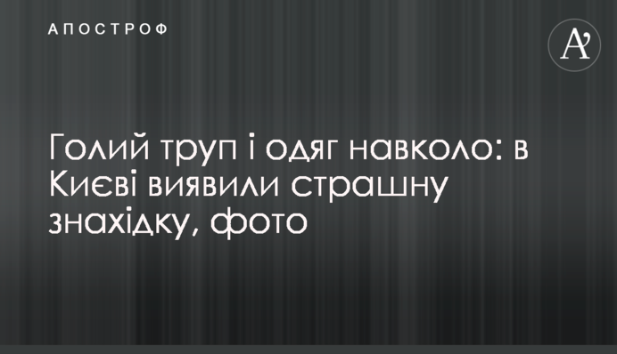 Голий труп і одяг навколо: в Києві виявили страшну знахідку, фото