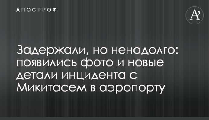 Задержали, но ненадолго: появились фото и новые детали инцидента с Микитасем в аэропорту
