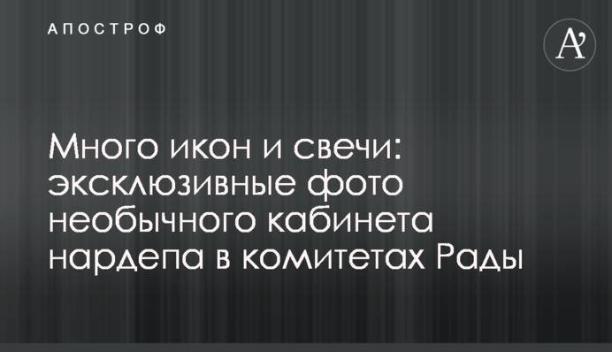 Багато ікон і свічки: ексклюзивні фото незвичайного кабінету нардепа в комітетах Ради