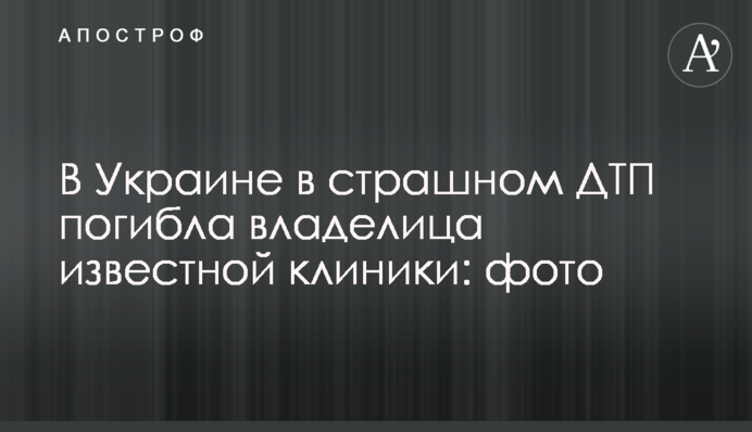 В Украине в страшном ДТП погибла владелица известной клиники: фото