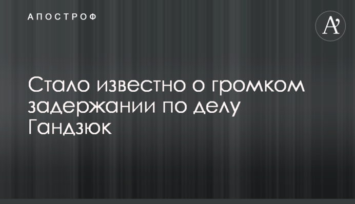 Стало відомо про гучне затримання у справі Гандзюк