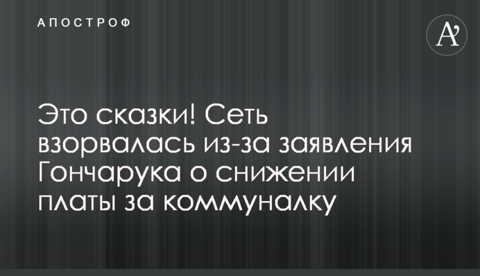 Это сказки! Сеть взорвалась из-за заявления Гончарука о снижении платы за коммуналку