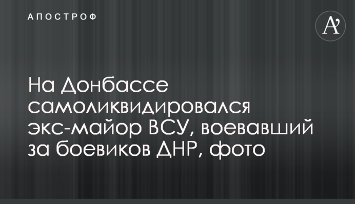 На Донбассе самоликвидировался экс-майор ВСУ, воевавший за боевиков ДНР, фото