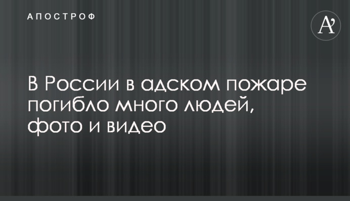 В России в адском пожаре погибло много людей, фото и видео