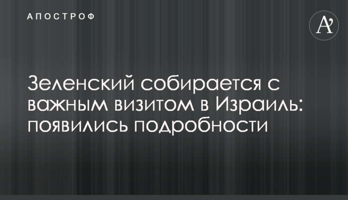 Зеленський збирається з важливим візитом до Ізраїлю: спливли подробиці