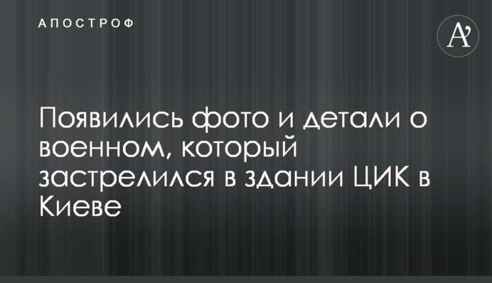 З'явилися фото і деталі про військового, який застрелився в будівлі ЦВК в Києві