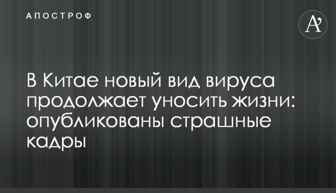 В Китае новый вид вируса продолжает уносить жизни: опубликованы страшные кадры
