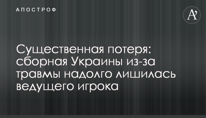 Істотна втрата: збірна України через травму надовго втратила провідного гравця