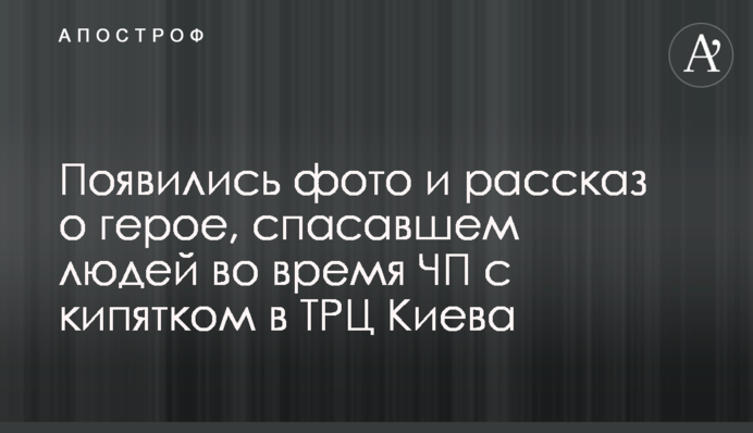 З'явилися фото і розповідь про героя, який рятував людей під час НП з окропом в ТРЦ Києва