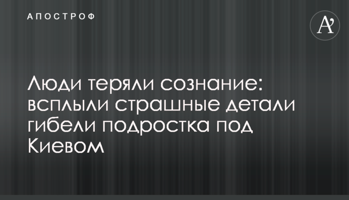 Люди непритомніли: спливли страшні деталі загибелі підлітка під Києвом