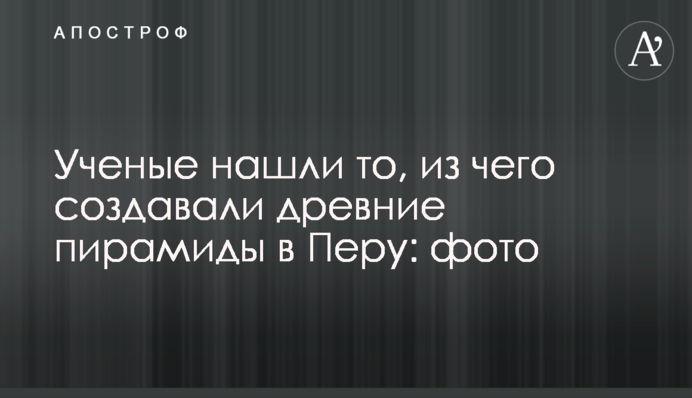 Ученые нашли то, из чего создавали древние пирамиды в Перу: фото