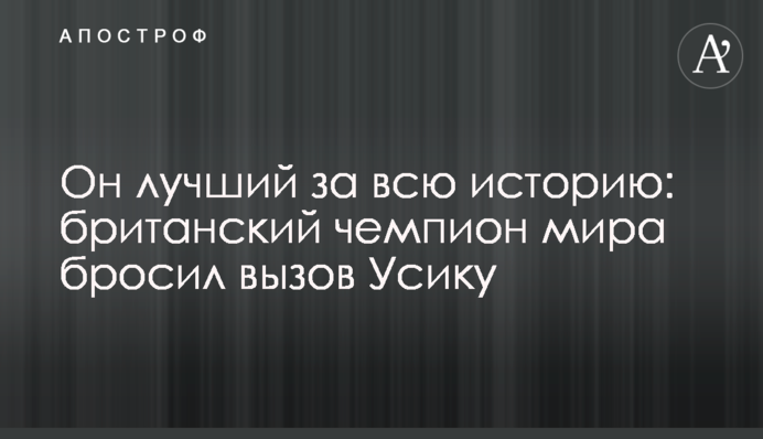 Он лучший за всю историю: британский чемпион мира бросил вызов Усику