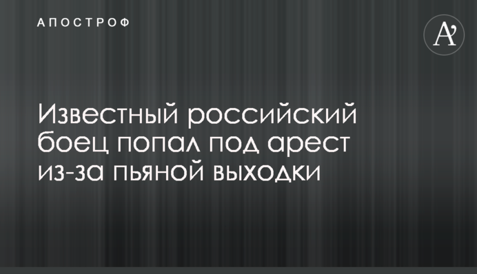 Відомий російський боєць потрапив під арешт через п'яну витівки