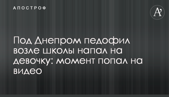 Під Дніпром педофіл біля школи напав на дівчинку: момент потрапив на відео