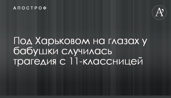 Під Харковом на очах у бабусі трапилася трагедія з 11-класницею