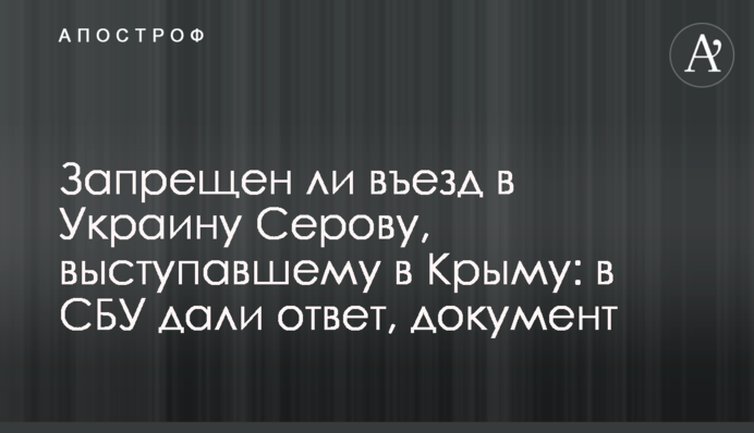 Чи заборонено в'їзд в Україну Сєрову, який виступав в Криму: в СБУ дали відповідь, документ