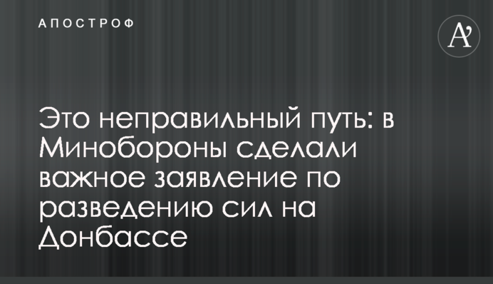 Это неправильный путь: в Минобороны сделали важное заявление по разведению сил на Донбассе