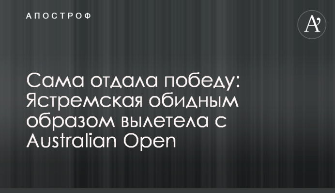 Сама отдала победу: Ястремская обидным образом вылетела с Australian Open