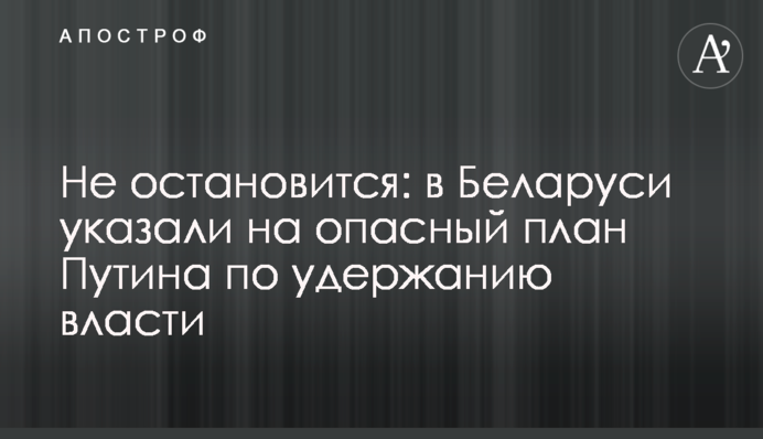 Не зупиниться: в Білорусі вказали на небезпечний план Путіна по утриманню влади