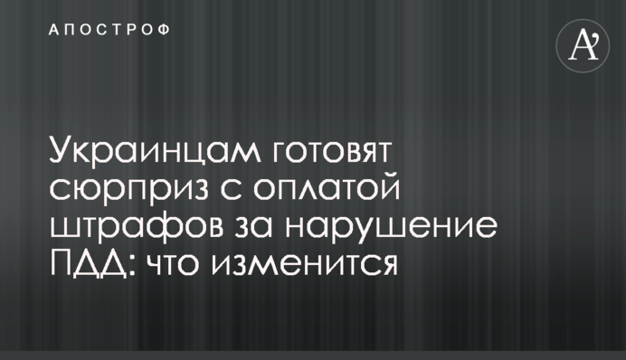 Украинцам готовят сюрприз с оплатой штрафов за нарушение ПДД: что изменится