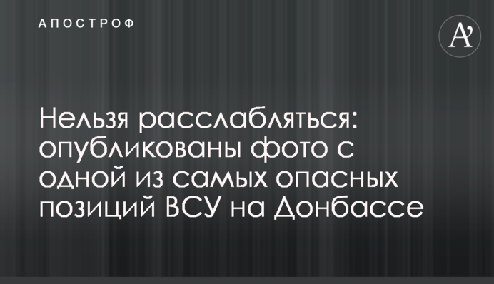 Нельзя расслабляться: опубликованы фото с одной из самых опасных позиций ВСУ на Донбассе