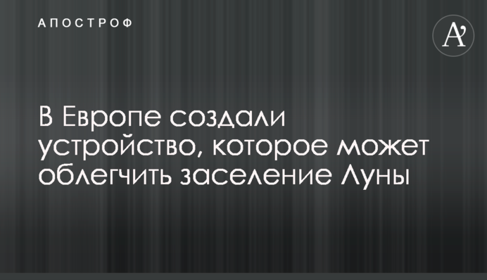 В Европе создали устройство, которое может облегчить заселение Луны