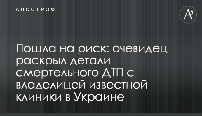 Пішла на ризик: очевидець розкрив деталі смертельної ДТП з власницею відомої клініки в Україні