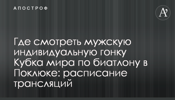 Где смотреть мужскую индивидуальную гонку Кубка мира по биатлону в Поклюке: расписание трансляций
