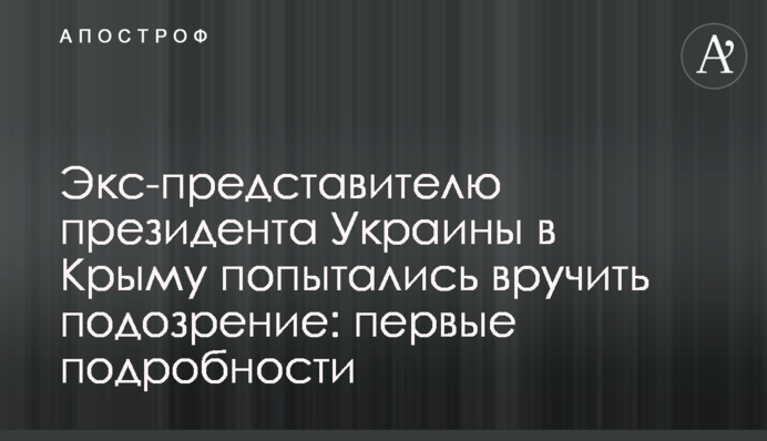 Экс-представителю президента Украины в Крыму попытались вручить подозрение: первые подробности