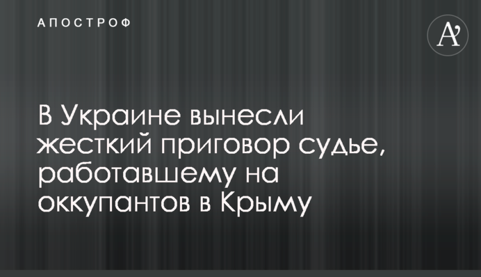 В Україні винесли жорсткий вирок судді, який працював на окупантів у Криму
