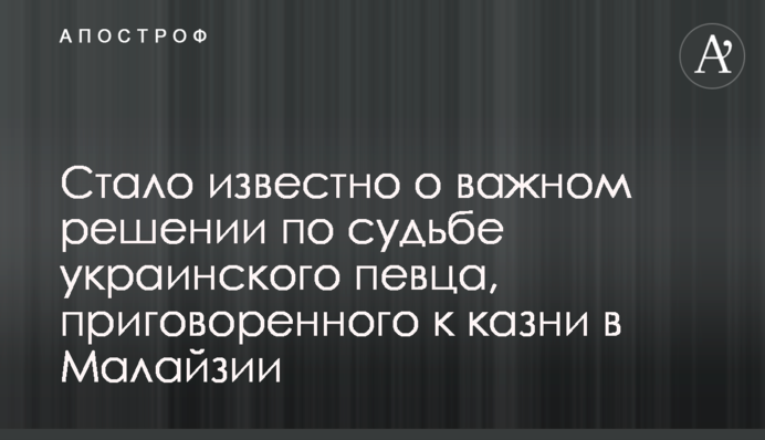 Стало известно о важном решении по судьбе украинского певца, приговоренного к казни  в Малайзии