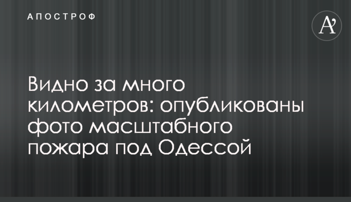 Видно за много километров: опубликованы фото масштабного пожара под Одессой