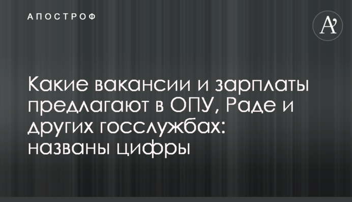 Какие вакансии и зарплаты предлагают в ОПУ, Раде и других госслужбах: названы цифры