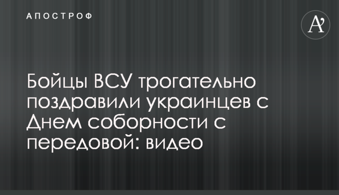 Бойцы ВСУ трогательно поздравили украинцев с Днем соборности с передовой: видео