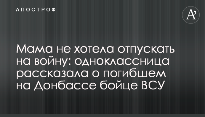 Мама не хотела отпускать на войну: одноклассница рассказала о погибшем на Донбассе бойце ВСУ