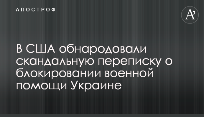 В США обнародовали скандальную переписку о блокировании военной помощи Украине