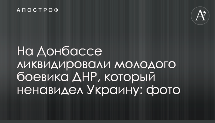 На Донбасі ліквідували молодого бойовика ДНР, який ненавидів Україну: фото