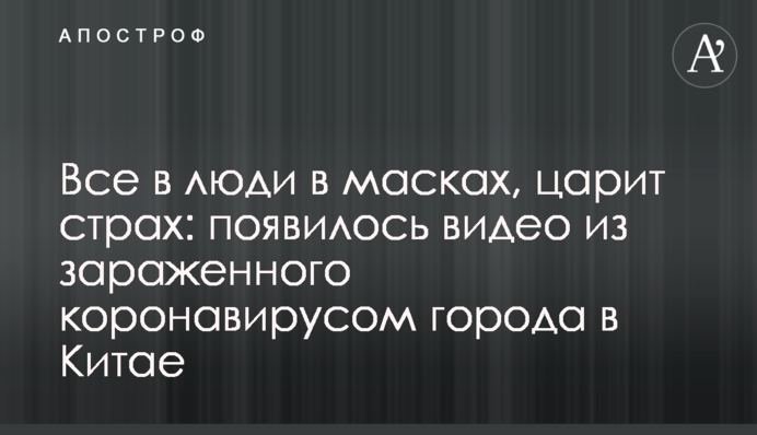 Все в люди в масках, панує страх: з'явилося відео з зараженого коронавірусом міста в Китаї