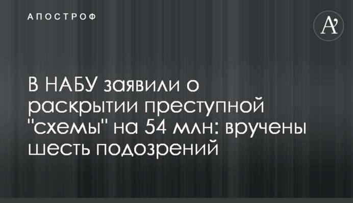 В НАБУ заявили о раскрытии преступной "схемы" на 54 млн: вручены шесть подозрений