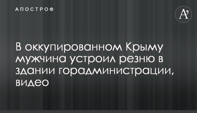 В оккупированном Крыму мужчина устроил резню в здании горадминистрации, видео