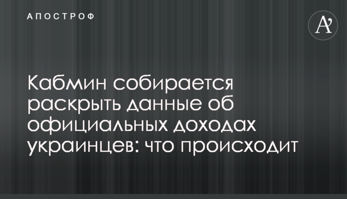 Кабмин собирается раскрыть данные об официальных доходах украинцев: что происходит