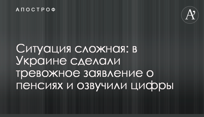 Ситуация сложная: в Украине сделали тревожное заявление о пенсиях и озвучили цифры