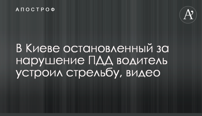 В Киеве остановленный за нарушение ПДД водитель устроил стрельбу, видео