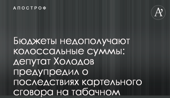 Бюджеты недополучают колоссальные суммы: депутат Холодов предупредил о последствиях картельного сговора на табачном рынке